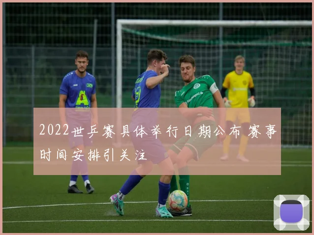 2022世乒赛具体举行日期公布 赛事时间安排引关注