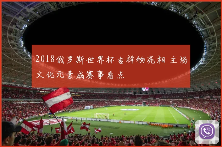 2018俄罗斯世界杯吉祥物亮相 主场文化元素成赛事看点