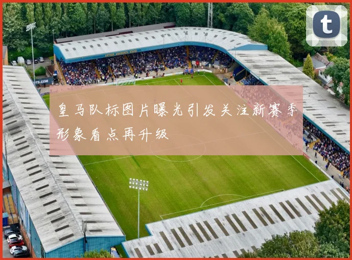 皇马队标图片曝光引发关注新赛季形象看点再升级