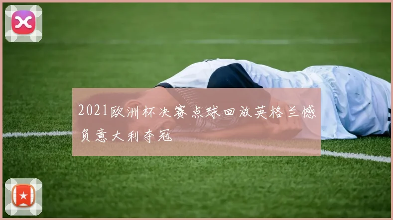 2021欧洲杯决赛点球回放英格兰憾负意大利夺冠