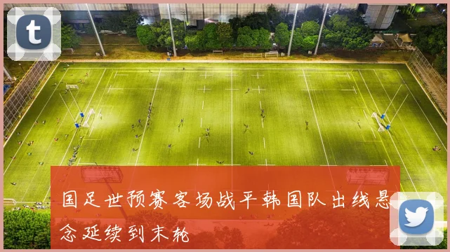 国足世预赛客场战平韩国队出线悬念延续到末轮