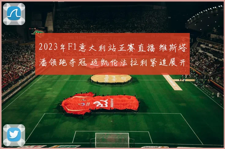 2023年F1意大利站正赛直播 维斯塔潘领跑夺冠 迈凯伦法拉利紧追展开争夺
