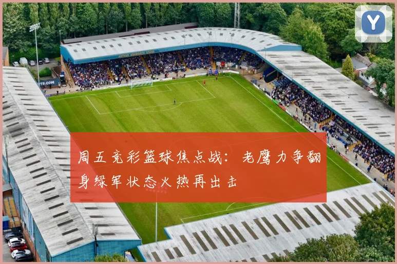 周五竞彩篮球焦点战：老鹰力争翻身绿军状态火热再出击