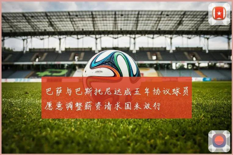 巴萨与巴斯托尼达成五年协议球员愿意调整薪资请求国米放行
