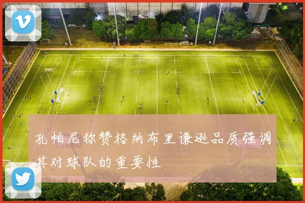 孔帕尼称赞格纳布里谦逊品质强调其对球队的重要性