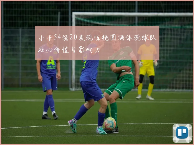 小卡54场20表现惊艳圆满体现球队核心价值与影响力