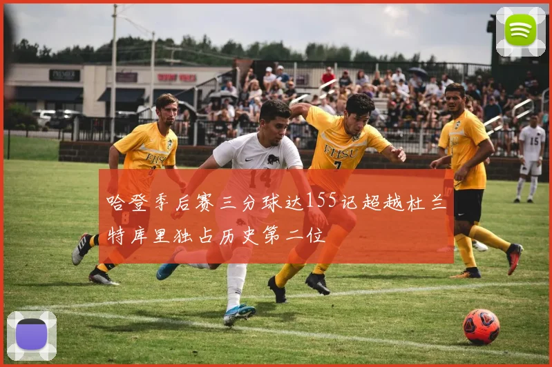 哈登季后赛三分球达155记超越杜兰特库里独占历史第二位