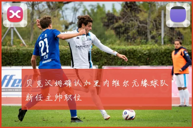 贝克汉姆确认加里内维尔无缘球队新任主帅职位
