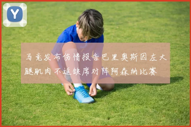 马竞发布伤情报告巴里奥斯因左大腿肌肉不适缺席对阵阿森纳比赛