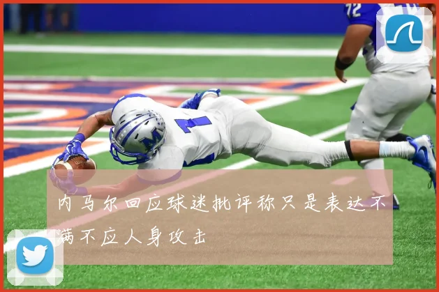 内马尔回应球迷批评称只是表达不满不应人身攻击