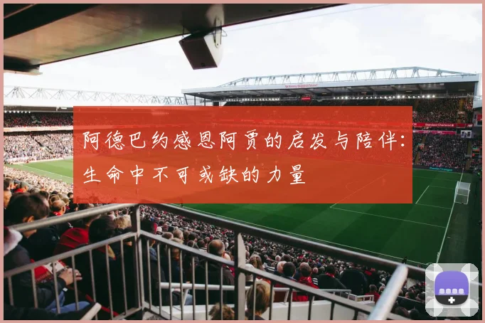阿德巴约感恩阿贾的启发与陪伴：生命中不可或缺的力量